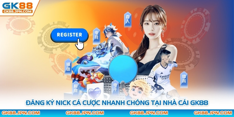 Đăng ký nick cá cược nhanh chóng tại nhà cái GK88
