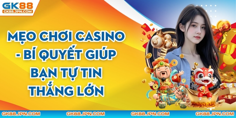 Mẹo Chơi Casino - Bí Quyết Giúp Bạn Tự Tin Thắng Lớn