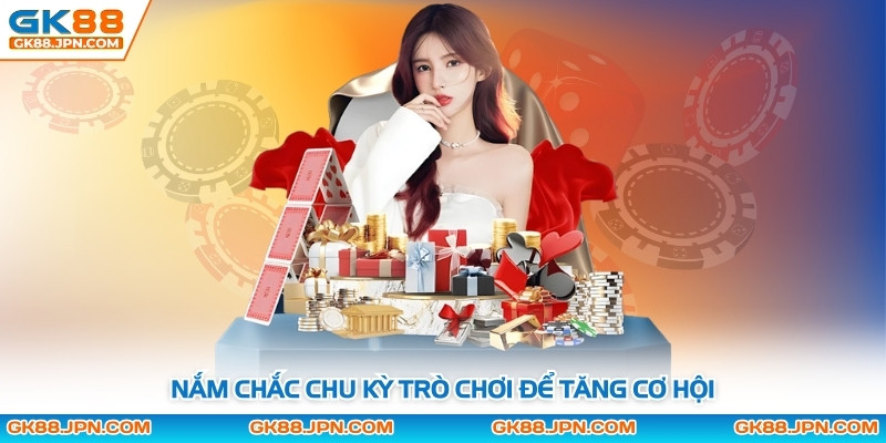 Nắm chắc chu kỳ trò chơi để tăng cơ hội
