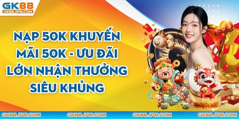 Nạp 50K Khuyến Mãi 50K - Ưu Đãi Lớn Nhận Thưởng Siêu Khủng