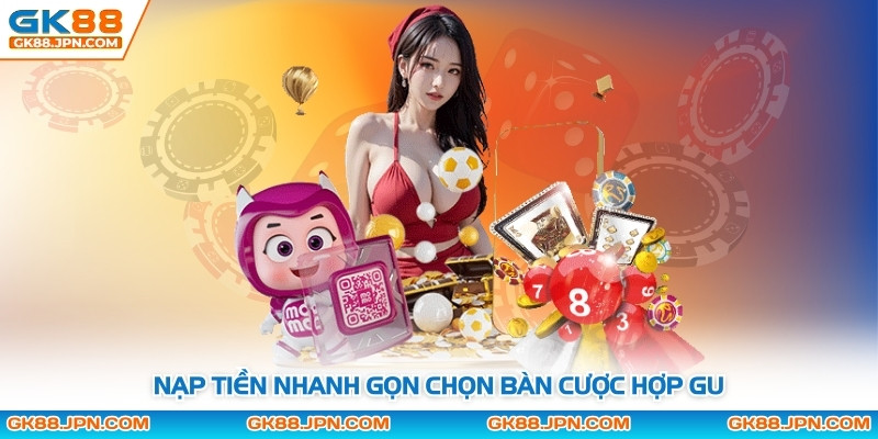 Nạp tiền nhanh gọn chọn bàn cược hợp gu