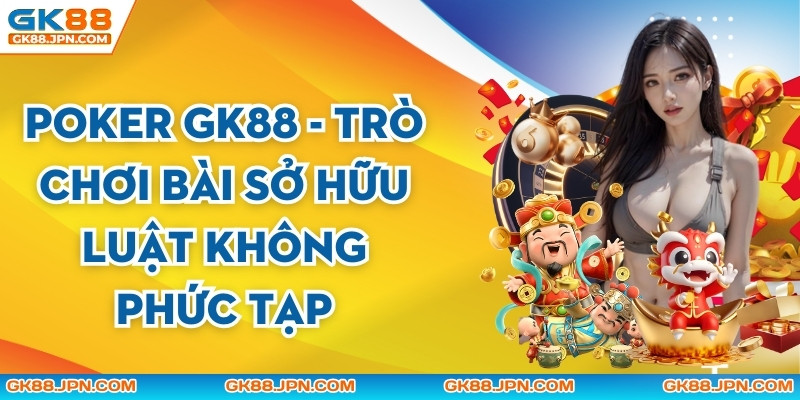 Poker GK88 - Trò chơi Bài Sở Hữu Luật Không Phức Tạp
