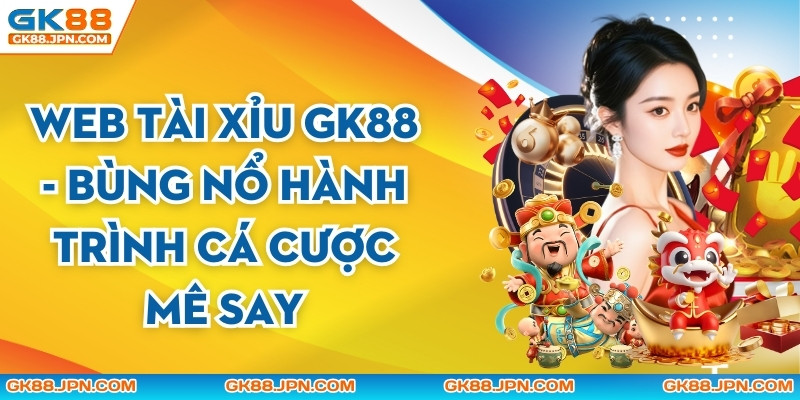 Web Tài Xỉu GK88 - Bùng Nổ Hành Trình Cá Cược Mê Say